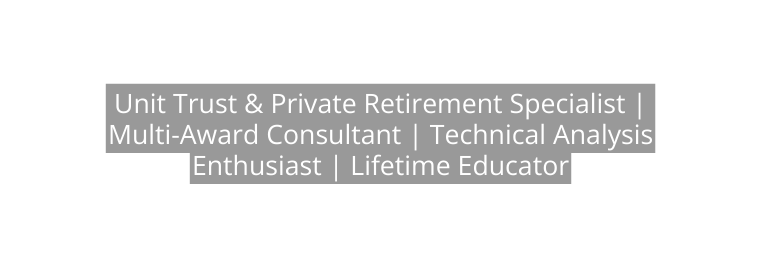 Unit Trust Private Retirement Specialist Multi Award Consultant Technical Analysis Enthusiast Lifetime Educator