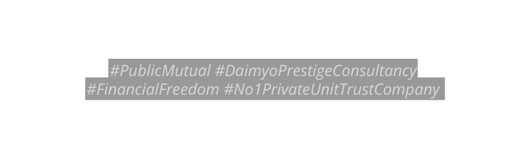 PublicMutual DaimyoPrestigeConsultancy FinancialFreedom No1PrivateUnitTrustCompany